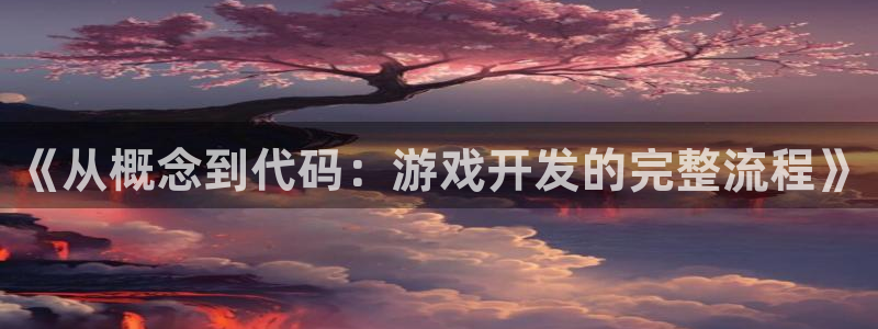 沐鸣娱乐2怎么样：《从概念到代码：游戏开发的完整流程》