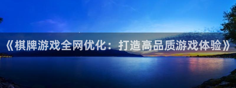 沐鸣2平台线路：《棋牌游戏全网优化：打造高品质游戏体验》