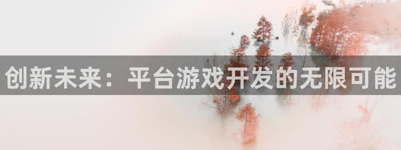 沐鸣娱乐2官方网站注册链接：创新未来：平台游戏开发的无限可能