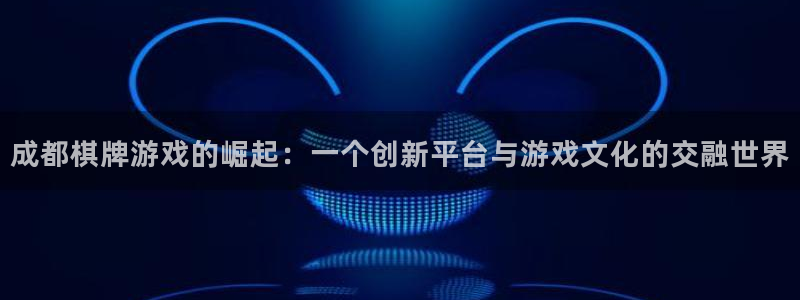 沐鸣娱乐2怎么样：成都棋牌游戏的崛起：一个创新平台与游戏文化的交融世界