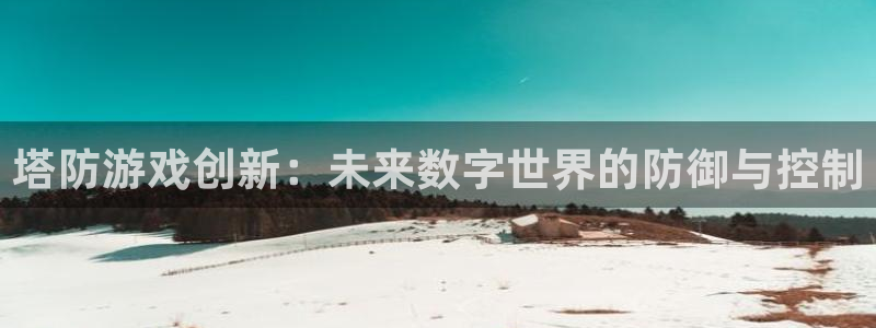 沐鸣2平台主管代理：塔防游戏创新：未来数字世界的防御与控制