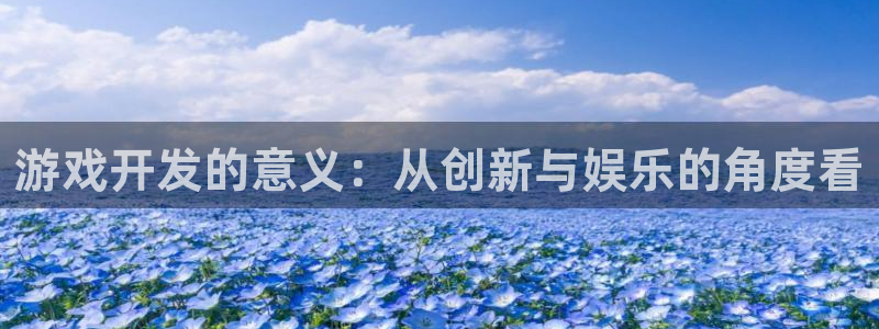 沐鸣娱乐2登录平台：游戏开发的意义：从创新与娱乐的角度看