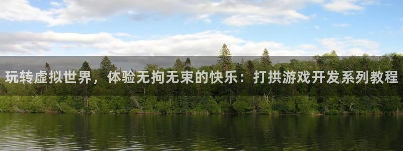 沐鸣2注册流程：玩转虚拟世界，体验无拘无束的快乐：打拱游戏开发系列教程