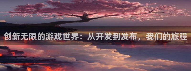 沐鸣娱乐2注册地址：创新无限的游戏世界：从开发到发布，我们的旅程