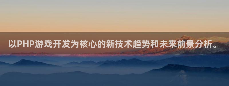 沐鸣娱乐2l怎么样：以PHP游戏开发为核心的新技术趋势和未来前景分析。