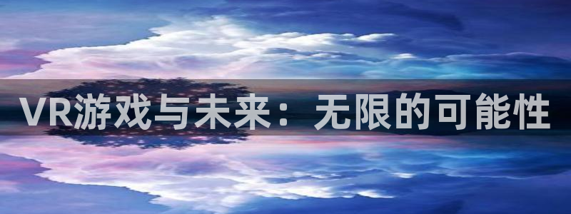 沐鸣娱乐臼44262：VR游戏与未来：无限的可能性
