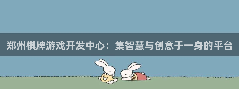 沐鸣2客服：郑州棋牌游戏开发中心：集智慧与创意于一身的平台