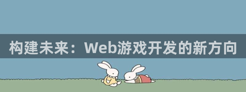 沐鸣2平台登录线路：构建未来：Web游戏开发的新方向