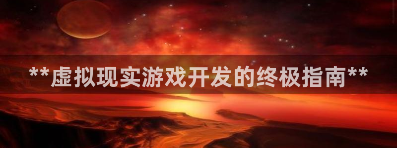 沐鸣娱乐2官方：**虚拟现实游戏开发的终极指南**