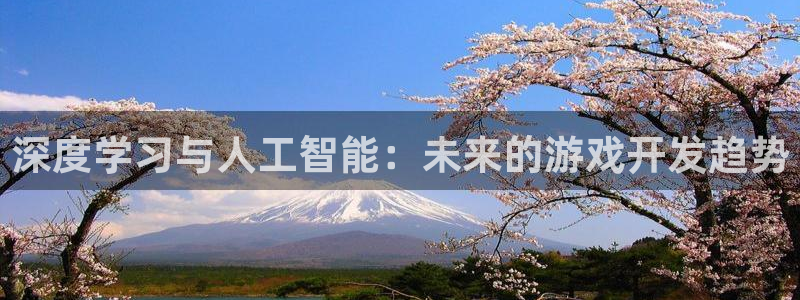沐鸣2娱乐平台登录客服：深度学习与人工智能：未来的游戏开发趋势
